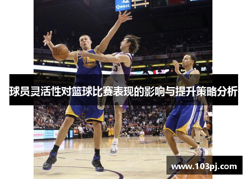 球员灵活性对篮球比赛表现的影响与提升策略分析